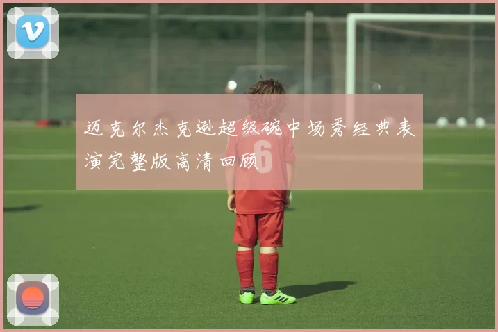 迈克尔杰克逊超级碗中场秀经典表演完整版高清回顾