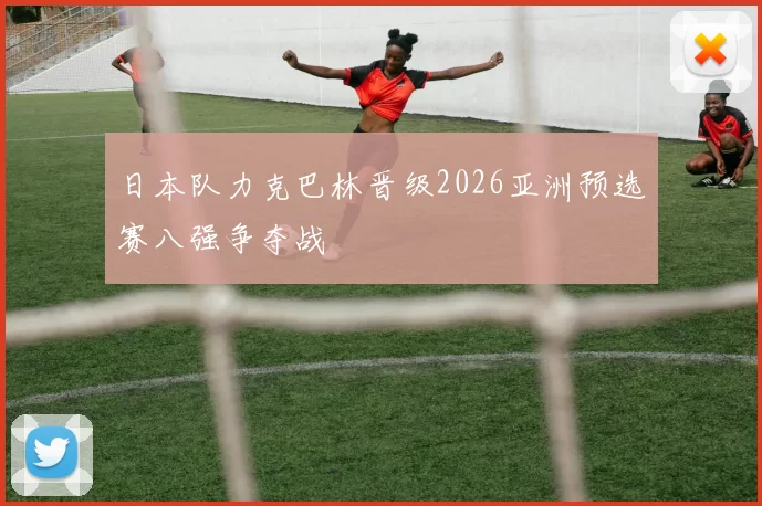 日本队力克巴林晋级2026亚洲预选赛八强争夺战