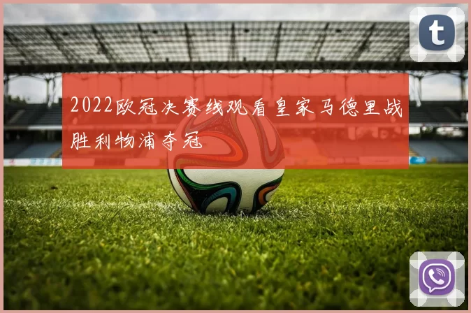 2022欧冠决赛线观看皇家马德里战胜利物浦夺冠