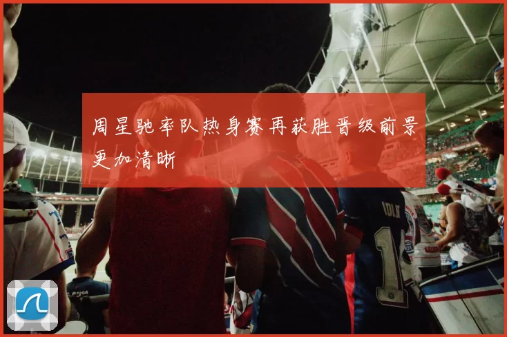 周星驰率队热身赛再获胜晋级前景更加清晰