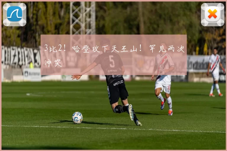3比2！哈登攻下天王山！罕见两次冲突