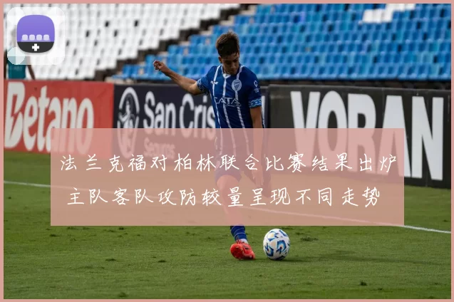 法兰克福对柏林联合比赛结果出炉 主队客队攻防较量呈现不同走势