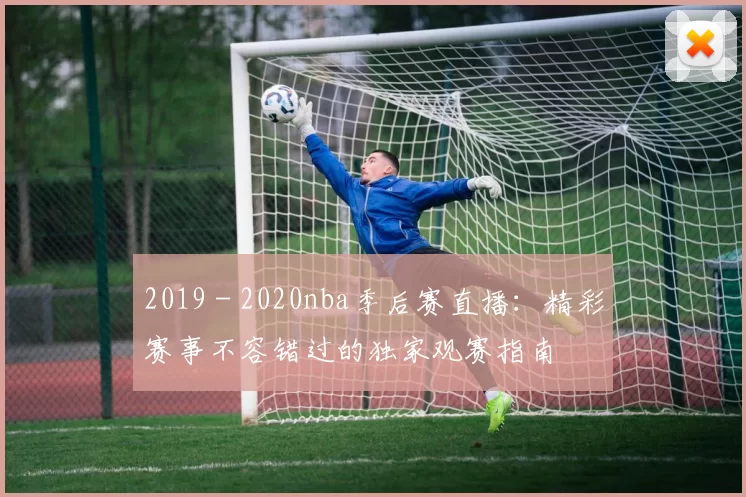 2019 - 2020nba季后赛直播:精彩赛事不容错过的独家观赛指南