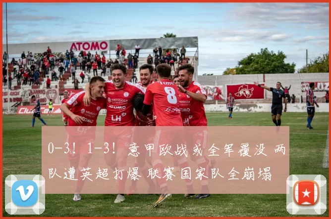 0-3！1-3！意甲欧战或全军覆没 两队遭英超打爆 联赛国家队全崩塌