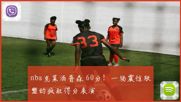 nba克莱汤普森 60分！一场震惊联盟的疯狂得分表演