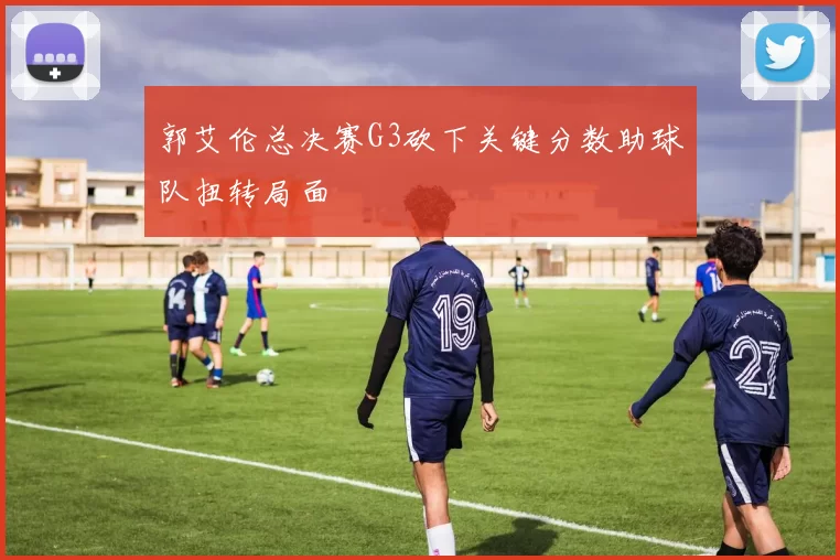 郭艾伦总决赛G3砍下关键分数助球队扭转局面
