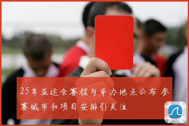 25年亚运会赛程与举办地点公布 参赛城市和项目安排引关注