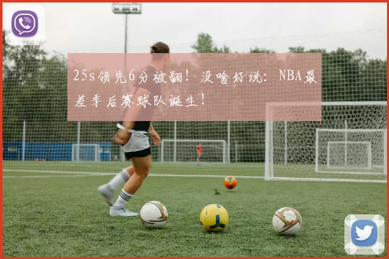 25s领先6分被翻！没啥好说：NBA最差季后赛球队诞生！
