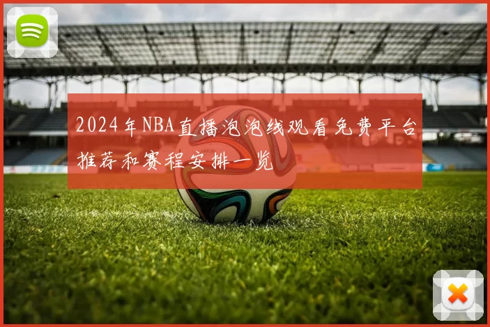 2024年NBA直播泡泡线观看免费平台推荐和赛程安排一览