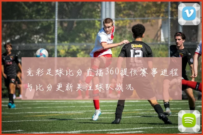 竞彩足球比分直播360提供赛事进程与比分更新关注球队战况
