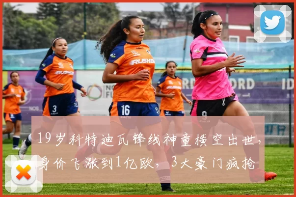 19岁科特迪瓦锋线神童横空出世，身价飞涨到1亿欧，3大豪门疯抢