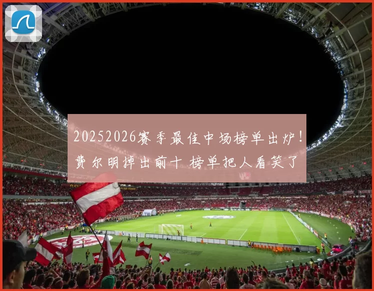 20252026赛季最佳中场榜单出炉！费尔明掉出前十 榜单把人看笑了