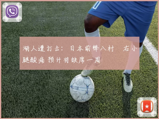 湖人遭打击：日本前锋八村塁右小腿酸痛 预计将缺席一周