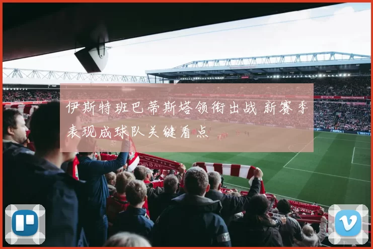 伊斯特班巴蒂斯塔领衔出战 新赛季表现成球队关键看点