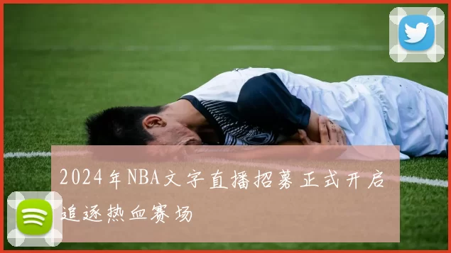 2024年NBA文字直播招募正式开启 追逐热血赛场