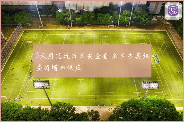 3天用完近万只安全套 米兰冬奥组委将增加供应