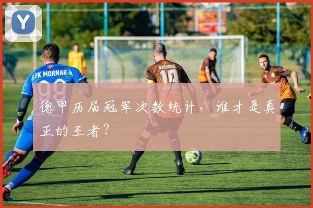 德甲历届冠军次数统计，谁才是真正的王者？