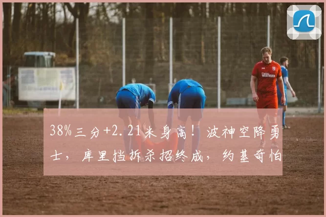 38%三分+2.21米身高！波神空降勇士，库里挡拆杀招终成，约基奇怕了？