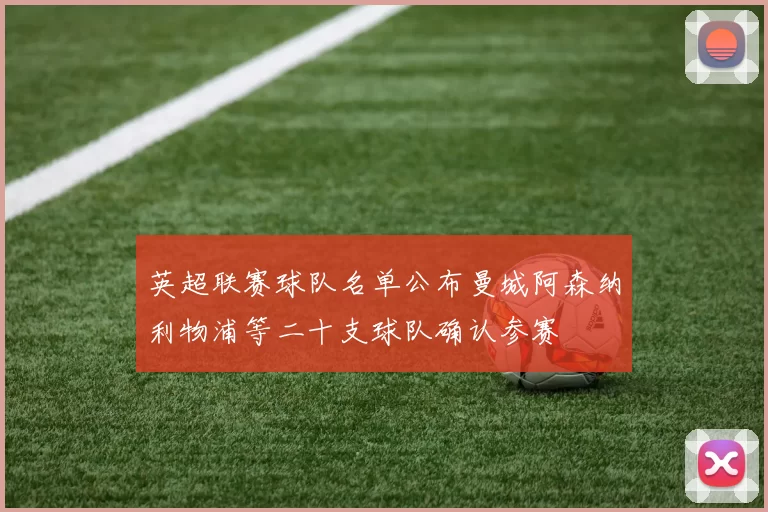 英超联赛球队名单公布曼城阿森纳利物浦等二十支球队确认参赛