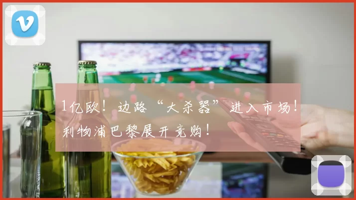 1亿欧！边路“大杀器”进入市场！利物浦巴黎展开竞购！