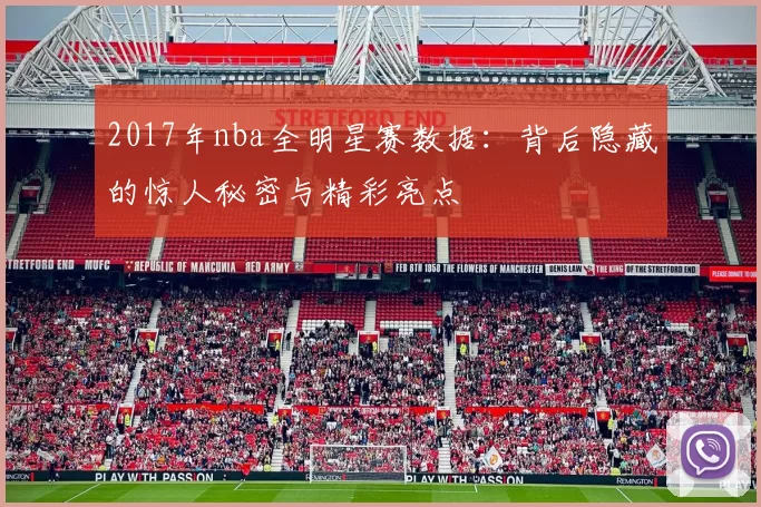2017年nba全明星赛数据：背后隐藏的惊人秘密与精彩亮点
