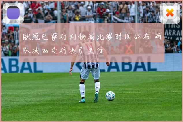 欧冠巴萨对利物浦比赛时间公布 两队次回合对决引关注