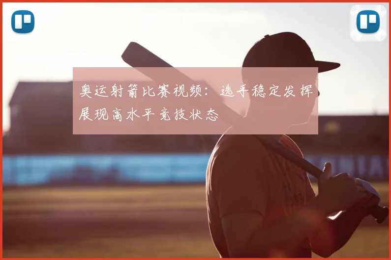 奥运射箭比赛视频:选手稳定发挥展现高水平竞技状态
