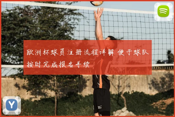欧洲杯球员注册流程详解 便于球队按时完成报名手续