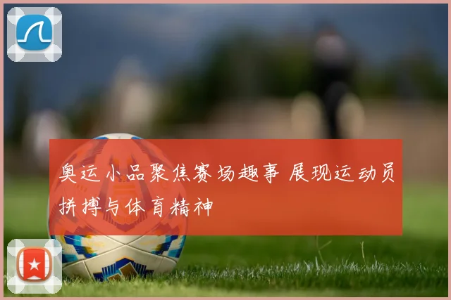 奥运小品聚焦赛场趣事 展现运动员拼搏与体育精神