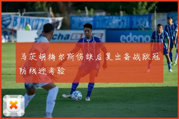 马茨胡梅尔斯伤缺后复出备战欧冠防线迎考验