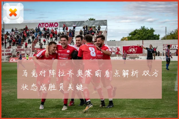 马竟对阵拉齐奥赛前看点解析 双方状态成胜负关键
